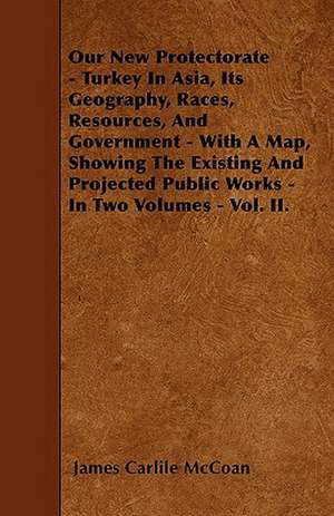 Our New Protectorate - Turkey In Asia, Its Geography, Races, Resources, And Government - With A Map, Showing The Existing And Projected Public Works - In Two Volumes - Vol. II. de James Carlile Mccoan