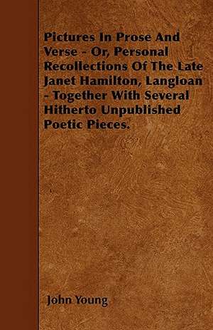 Pictures In Prose And Verse - Or, Personal Recollections Of The Late Janet Hamilton, Langloan - Together With Several Hitherto Unpublished Poetic Pieces. de John Young