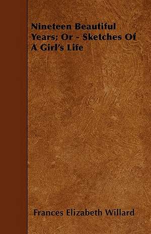 Nineteen Beautiful Years; Or - Sketches Of A Girl's Life de Frances Elizabeth Willard