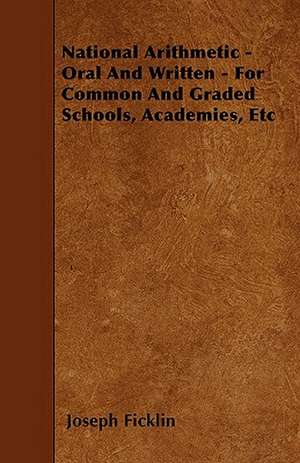 National Arithmetic - Oral And Written - For Common And Graded Schools, Academies, Etc de Joseph Ficklin