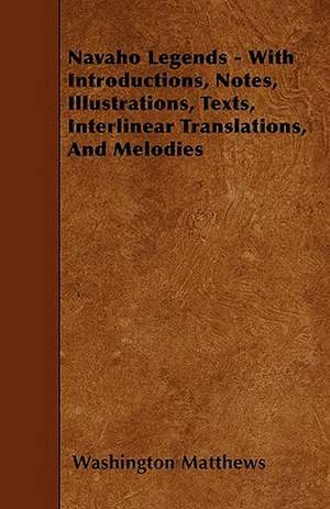 Navaho Legends - With Introductions, Notes, Illustrations, Texts, Interlinear Translations, and Melodies de Washington Matthews