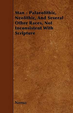 Man - Palaeolithic, Neolithic, And Several Other Races, Not Inconsistent With Scripture de Nemo