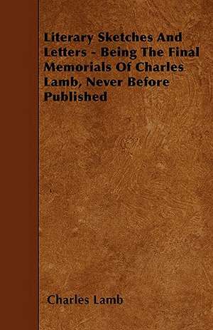 Literary Sketches And Letters - Being The Final Memorials Of Charles Lamb, Never Before Published de Charles Lamb