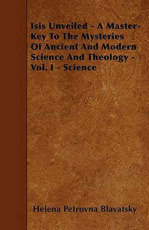 Isis Unveiled - A Master-Key To The Mysteries Of Ancient And Modern Science And Theology - Vol. I - Science de Helena Petrovna Blavatsky