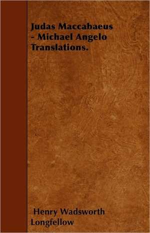 Judas Maccabaeus - Michael Angelo Translations. de Henry Wadsworth Longfellow