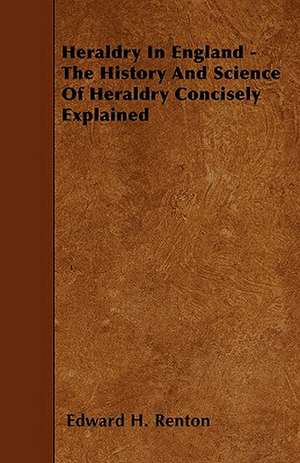 Heraldry In England - The History And Science Of Heraldry Concisely Explained de Edward H. Renton