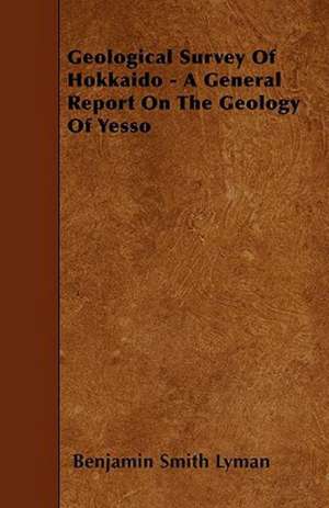 Geological Survey Of Hokkaido - A General Report On The Geology Of Yesso de Benjamin Smith Lyman