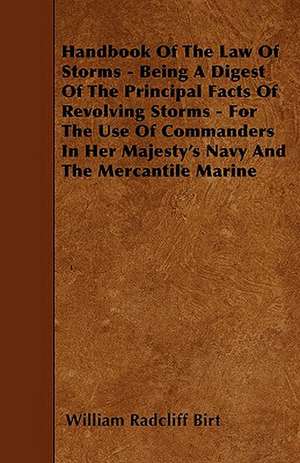 Handbook Of The Law Of Storms - Being A Digest Of The Principal Facts Of Revolving Storms - For The Use Of Commanders In Her Majesty's Navy And The Mercantile Marine de William Radcliff Birt