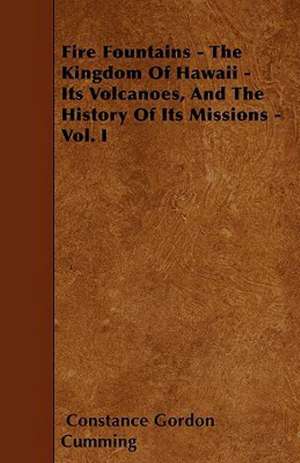 Fire Fountains - The Kingdom Of Hawaii - Its Volcanoes, And The History Of Its Missions - Vol. I de Constance Gordon Cumming