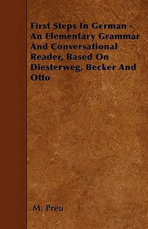 First Steps In German - An Elementary Grammar And Conversational Reader, Based On Diesterweg, Becker And Otto de M. Preu