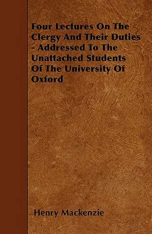 Four Lectures On The Clergy And Their Duties - Addressed To The Unattached Students Of The University Of Oxford de Henry Mackenzie