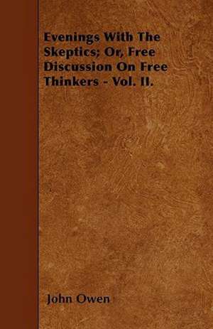 Evenings with the Skeptics; Or, Free Discussion on Free Thinkers - Vol. II. de John Owen