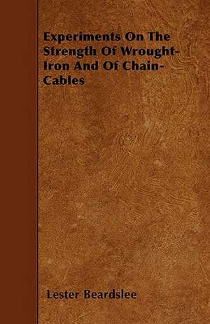 Experiments On The Strength Of Wrought-Iron And Of Chain-Cables de Lester Beardslee