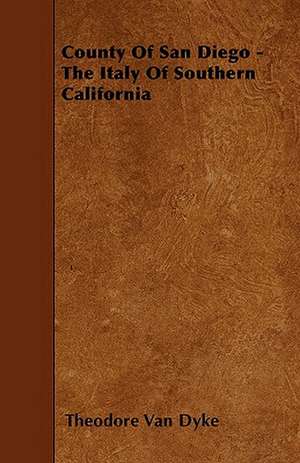 County Of San Diego - The Italy Of Southern California de Theodore van Dyke