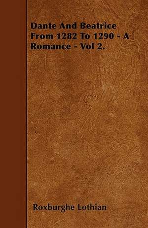 Dante And Beatrice From 1282 To 1290 - A Romance - Vol 2. de Roxburghe Lothian