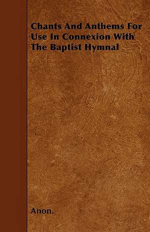 Chants And Anthems For Use In Connexion With The Baptist Hymnal de Anon.