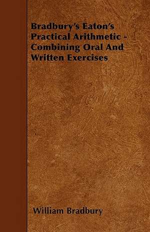 Bradbury's Eaton's Practical Arithmetic - Combining Oral And Written Exercises de William Bradbury