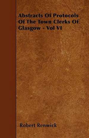 Abstracts Of Protocols Of The Town Clerks Of Glasgow - Vol VI de Robert Renwick