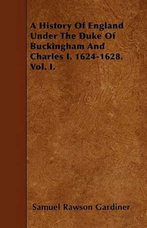 A History Of England Under The Duke Of Buckingham And Charles I. 1624-1628. Vol. I. de Samuel Rawson Gardiner