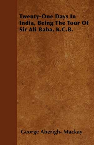 Twenty-One Days In India, Being The Tour Of Sir Ali Baba, K.C.B. de George Aberigh Mackay