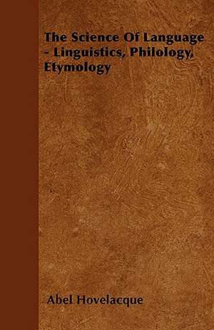 The Science Of Language - Linguistics, Philology, Etymology de Abel Hovelacque