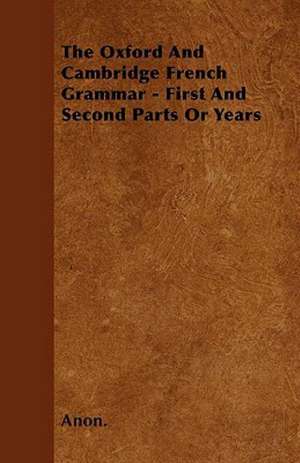 The Oxford And Cambridge French Grammar - First And Second Parts Or Years de Anon.