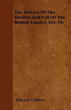 The History Of The Decline And Fall Of The Roman Empire. Vol. III. de Edward Gibbon