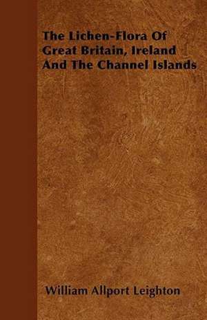 The Lichen-Flora Of Great Britain, Ireland And The Channel Islands de William Allport Leighton