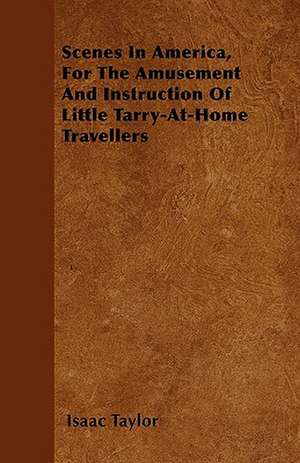 Scenes In America, For The Amusement And Instruction Of Little Tarry-At-Home Travellers de Isaac Taylor