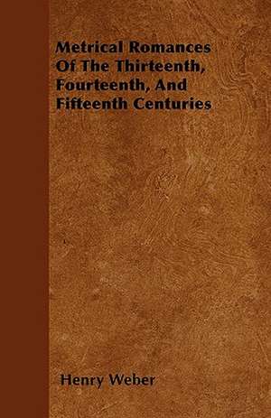 Metrical Romances Of The Thirteenth, Fourteenth, And Fifteenth Centuries de Henry Weber