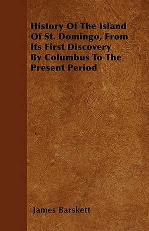 History Of The Island Of St. Domingo, From Its First Discovery By Columbus To The Present Period de James Barskett