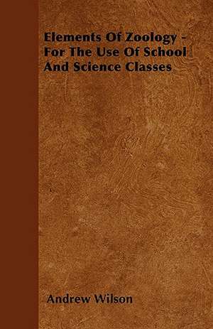 Elements Of Zoology - For The Use Of School And Science Classes de Andrew Wilson