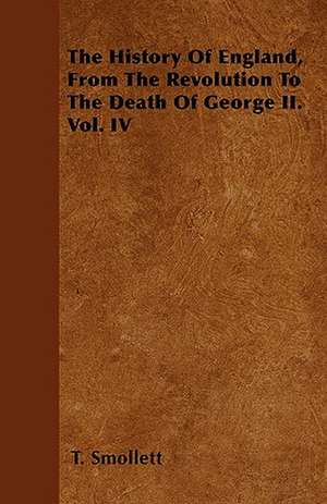 The History Of England, From The Revolution To The Death Of George II. Vol. IV de T. Smollett