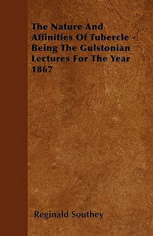 The Nature And Affinities Of Tubercle - Being The Gulstonian Lectures For The Year 1867 de Reginald Southey