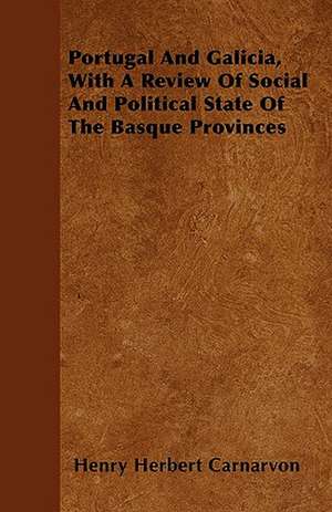 Portugal And Galicia, With A Review Of Social And Political State Of The Basque Provinces de Henry Herbert Carnarvon