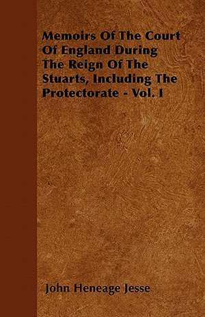 Memoirs Of The Court Of England During The Reign Of The Stuarts, Including The Protectorate - Vol. I de John Heneage Jesse