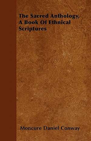 The Sacred Anthology, A Book Of Ethnical Scriptures de Moncure Daniel Conway