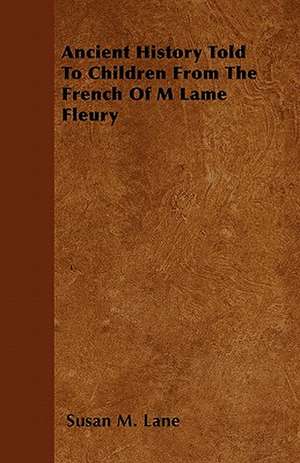 Ancient History Told To Children From The French Of M Lame Fleury de Susan M. Lane