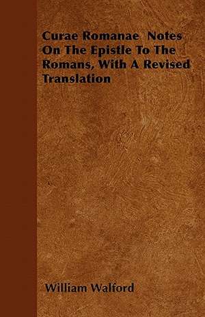 Curae Romanae Notes On The Epistle To The Romans, With A Revised Translation de William Walford