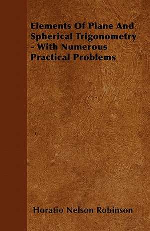 Elements Of Plane And Spherical Trigonometry - With Numerous Practical Problems de Horatio Nelson Robinson