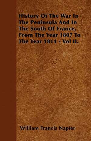 History Of The War In The Peninsula And In The South Of France, From The Year 1807 To The Year 1814 - Vol II. de William Francis Napier