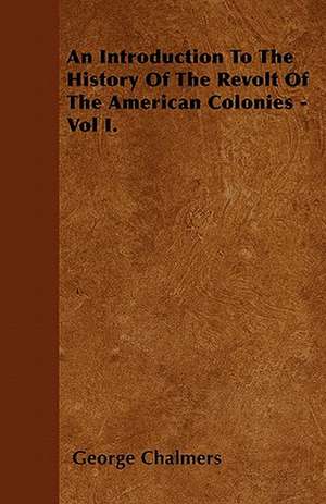 An Introduction To The History Of The Revolt Of The American Colonies - Vol I. de George Chalmers