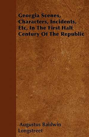 Georgia Scenes, Characters, Incidents, Etc, In The First Half Century Of The Republic de Augustus Baldwin Longstreet