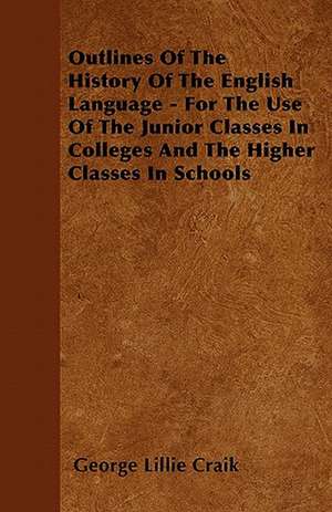 Outlines Of The History Of The English Language - For The Use Of The Junior Classes In Colleges And The Higher Classes In Schools de George Lillie Craik