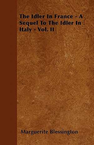 The Idler In France - A Sequel To The Idler In Italy - Vol. II de Marguerite Blessington