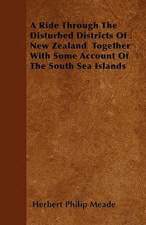 A Ride Through The Disturbed Districts Of New Zealand Together With Some Account Of The South Sea Islands de Herbert Philip Meade