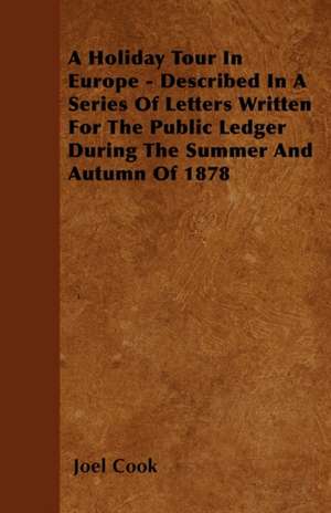 A Holiday Tour In Europe - Described In A Series Of Letters Written For The Public Ledger During The Summer And Autumn Of 1878 de Joel Cook