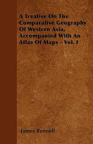 A Treatise On The Comparative Geography Of Western Asia, Accompanied With An Atlas Of Maps - Vol. I de James Rennell