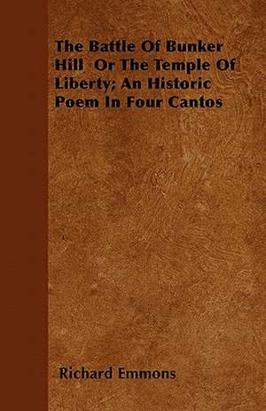 The Battle Of Bunker Hill Or The Temple Of Liberty; An Historic Poem In Four Cantos de Richard Emmons