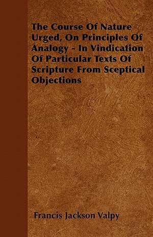 The Course Of Nature Urged, On Principles Of Analogy - In Vindication Of Particular Texts Of Scripture From Sceptical Objections de Francis Jackson Valpy